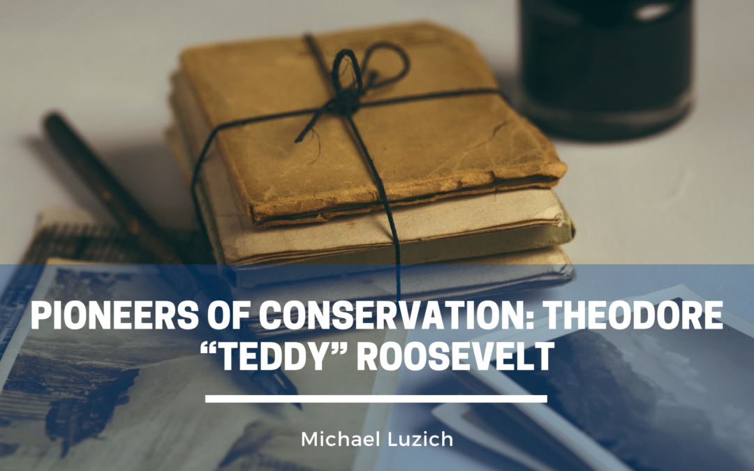 Pioneers of Conservation: Theodore “Teddy” Roosevelt