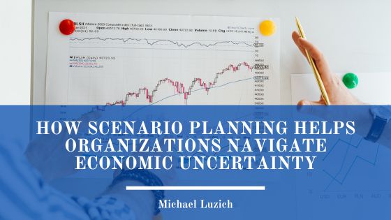 How Scenario Planning Helps Organizations Navigate Economic Uncertainty