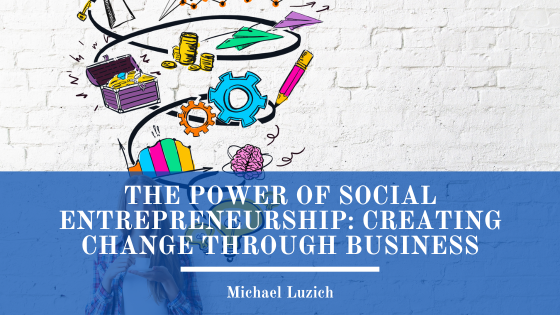 The Power of Social Entrepreneurship: Creating Change Through Business