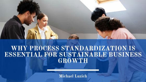 Why Process Standardization Is Essential for Sustainable Business Growth